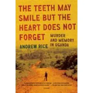 USED-The Teeth May Smile But the Heart Does Not Forget: Murder and Memory in Uganda by Rice, Andrew (Paperback)