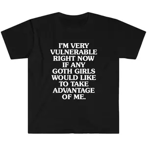 I'm Very Vulnerable Right Now If Any Goth Girls Would Like to Take Advantage of Me T-Shirt, Cotton All Sizes Colors for Men and Women, Gift for Women, Gift for Man, Full Size, Full Collor Tops Womenswear