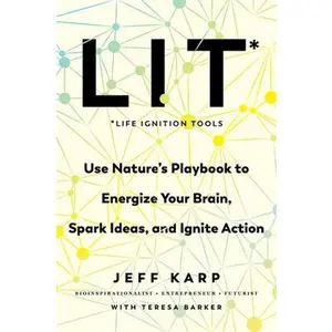Lit: Life Ignition Tools: Use Nature's Playbook to Energize Your Brain, Spark Ideas, and Ignite Action -- Jeff Karp - Hardcover