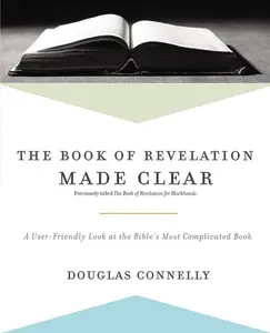 The Book of Revelation Made Clear: A User-Friendly Look at the Bible’s Most Complicated Book