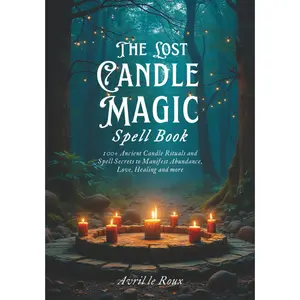 The Lost Candle Magic Spell Book: 100+ Ancient Candle Rituals and Spell secrets to Manifest Abundance, Love, Healing and More