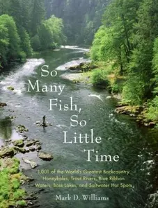 USED-So Many Fish, So Little Time: 1001 of the World's Greatest Backcountry Honeyholes, Trout Rivers, Blue Ribbon Waters, Bass Lakes, and Saltwater Hot Spo by Williams, Mark D. (Paperback)