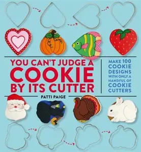 USED-You Can't Judge a Cookie by Its Cutter: Make 100 Cookie Designs with Only a Handful of Cookie Cutters by Paige, Patti (Hardcover)