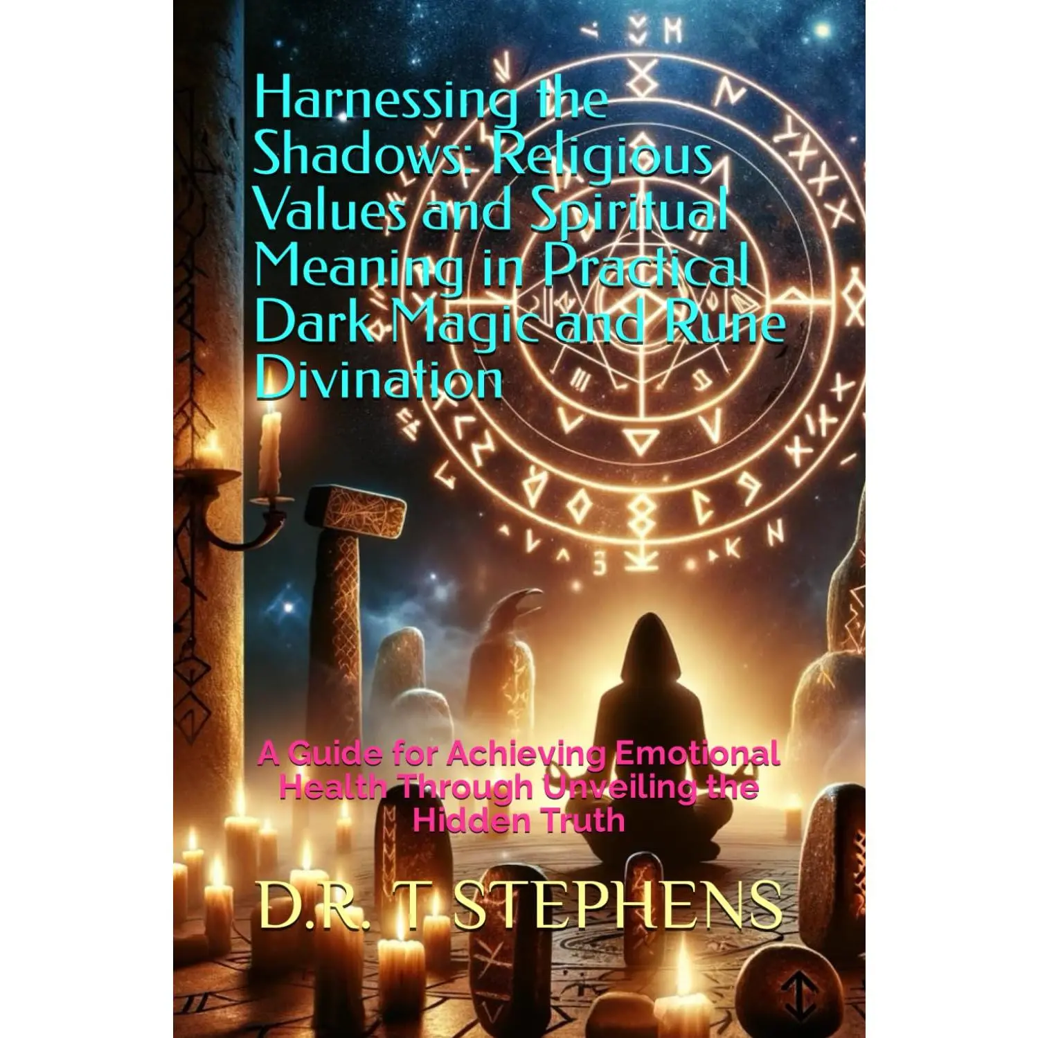 Harnessing the Shadows: Religious Values and Spiritual Meaning in Practical DarkMagic and Rune Divination: A Guide for Achieving Emotional Health ThroughUnveiling the Hidden Truth