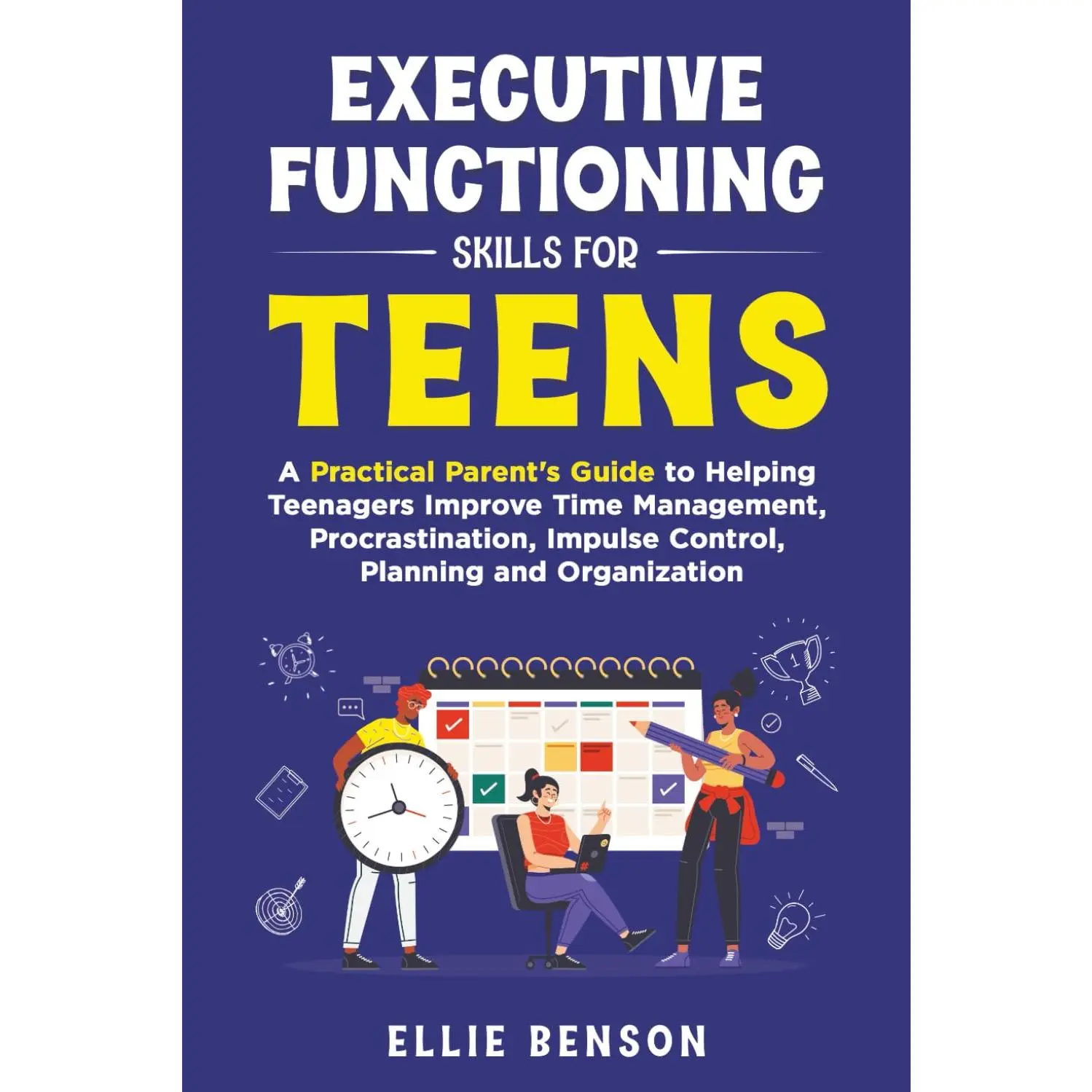 Executive Functioning Skills for Teens: A Practical Parent’s Guide to Helping Teenagers Improve Time Management, Procrastination, Impulse C