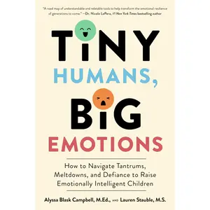 Tiny Humans, Big Emotions: How to Navigate Tantrums, Meltdowns, and Defiance to Raise Emotionally Intelligent Children -- Alyssa Blask Campbell - Paperback
