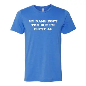 My Name Isn't Tom But I'm Petty AF Tee