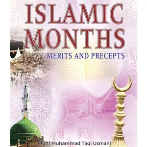 Islamic Months: A Comprehensive Guide to Islamic Calendar Dates Featuring Historical and Cultural Insights by Mufti Muhammad Taqi Usmani