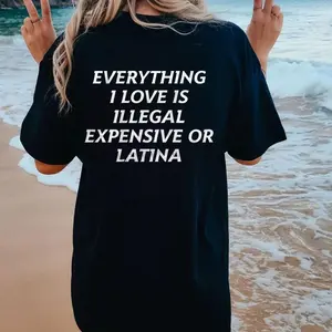 Everything I Love Is Illegal, Expensive or Latina T-Shirt, Funny and Bold Graphic Tee, Hilarious Statement Shirt for Men and Women