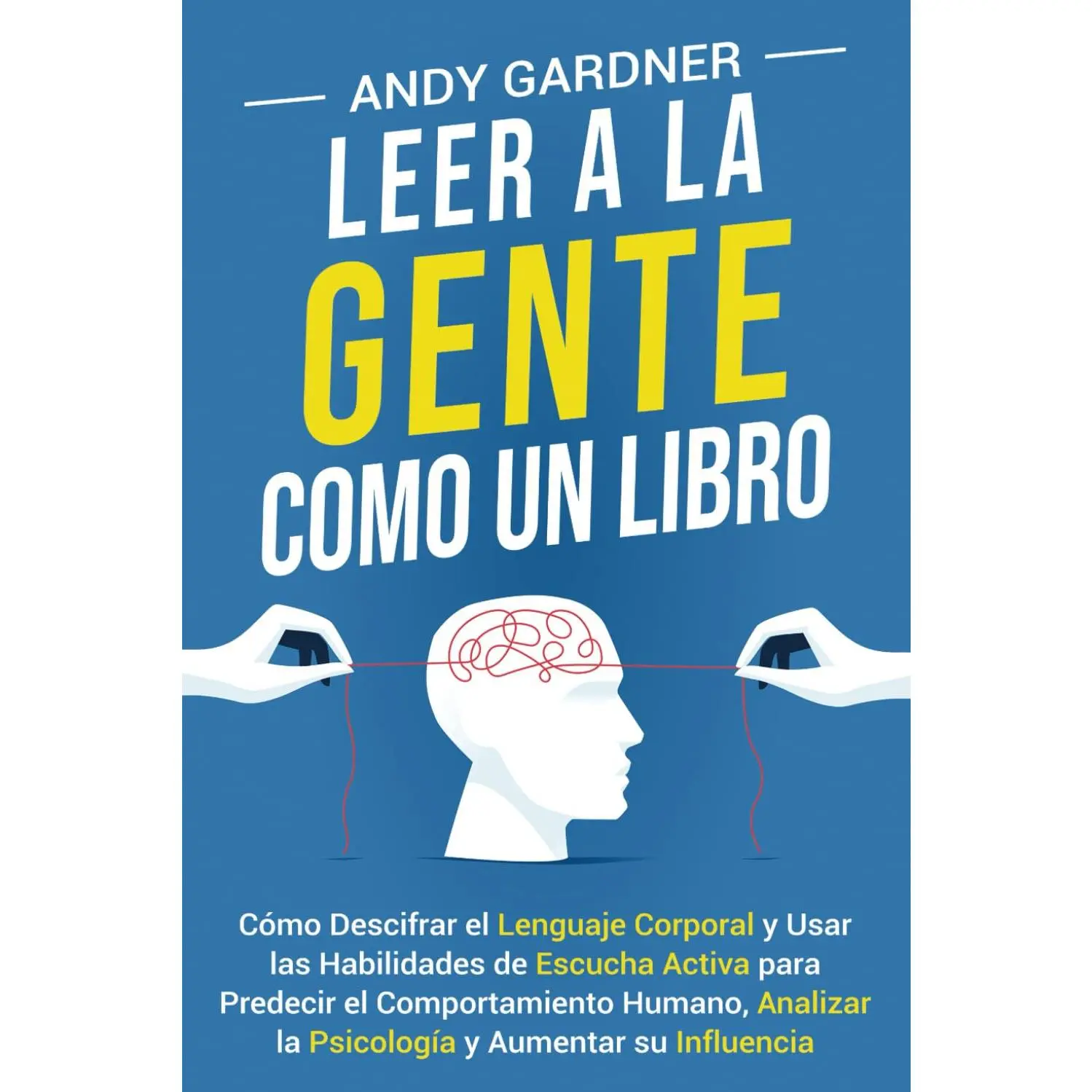 Leer a la gente como un libro: Cómo descifrar el lenguaje corporal y usar las habilidades de escucha activa para predecir el comportamiento