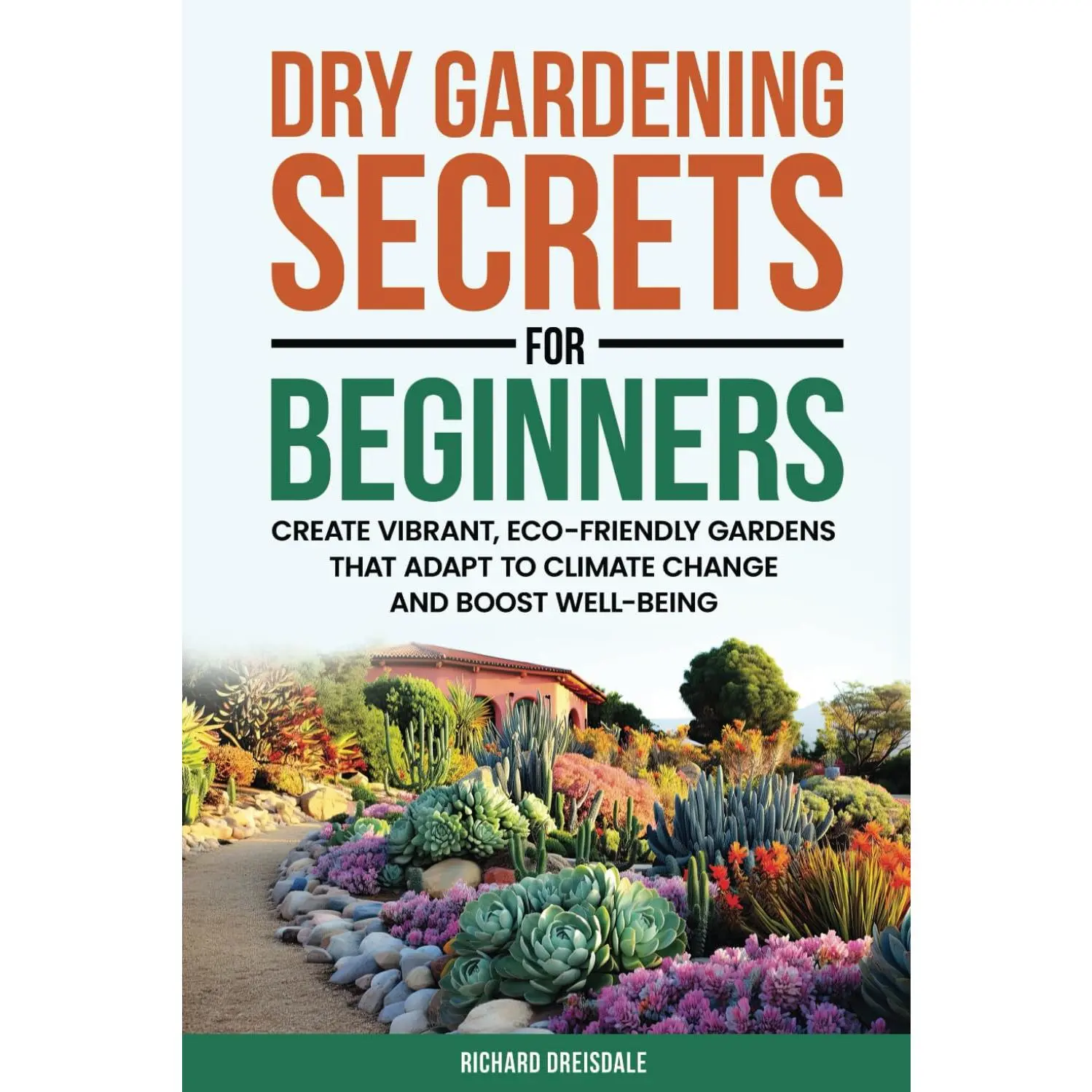 Dry Gardening Secrets For Beginners: Create Vibrant, Eco-Friendly Gardens That Adapt to Climate Change and Boost Well-being
