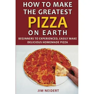 How to Make the Greatest Pizza on Earth: Beginners to experienced, easily make delicious homemade pizza Paperback – May 20, 2020
