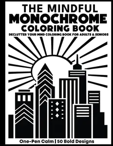 The Mindful Monochrome Coloring Book: Declutter Your Mind Coloring Book for Adults & Seniors — One-Pen Calm with 50 Bold Designs for Stress