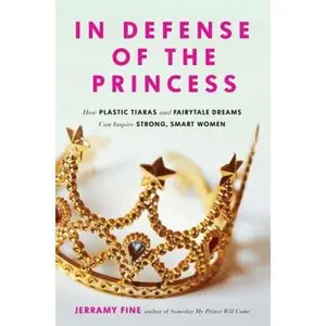 USED-In Defense of the Princess: How Plastic Tiaras and Fairytale Dreams Can Inspire Smart, Strong Women by Fine, Jerramy (Paperback)