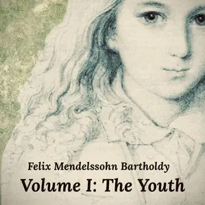 Felix Mendelssohn Volume I: The Youth