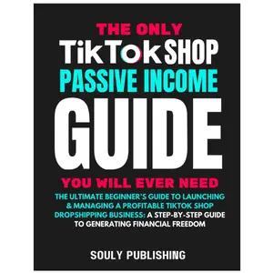 The Only TikTok Shop Dropshipping Book You Will Ever Need: The Ultimate Beginner's Guide To Launching & Managing A Profitable TikTok Shop Dropshipping ... Guide To Generating Passive Income