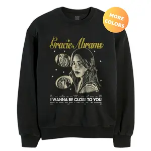 Gracie Abrams sweatshirt, I wanna be close to you, Cotton unisex T-shirt, Trendy shirt tour, Gift for her, Gift for him,