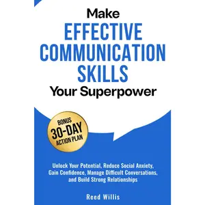 Make Effective Communication Skills Your Superpower: Unlock Your Potential, Reduce Social Anxiety, Gain Confidence, Manage Difficult Conversations, and Build Strong Relationships