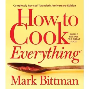 How to Cook Everything--Completely Revised Twentieth Anniversary Edition: Simple Recipes for Great Food -- Mark Bittman, Hardcover