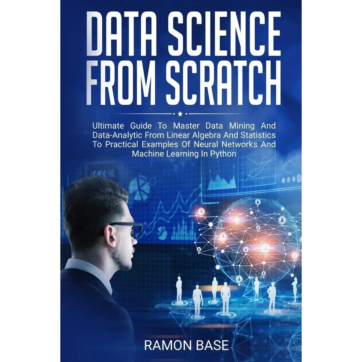 Data Science From Scratch: Ultimate Guide To Master Data Mining And Data-Analytic From Linear Algebra And Statistics To Practical Examples Of Neural ... Learning In Python (Computer Networking Easy)