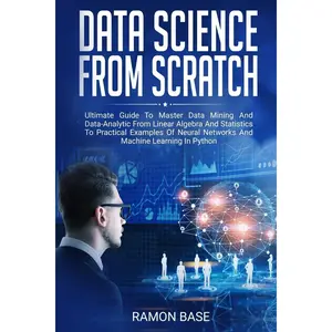 Data Science From Scratch: Ultimate Guide To Master Data Mining And Data-Analytic From Linear Algebra And Statistics To Practical Examples Of Neural ... Learning In Python (Computer Networking Easy)