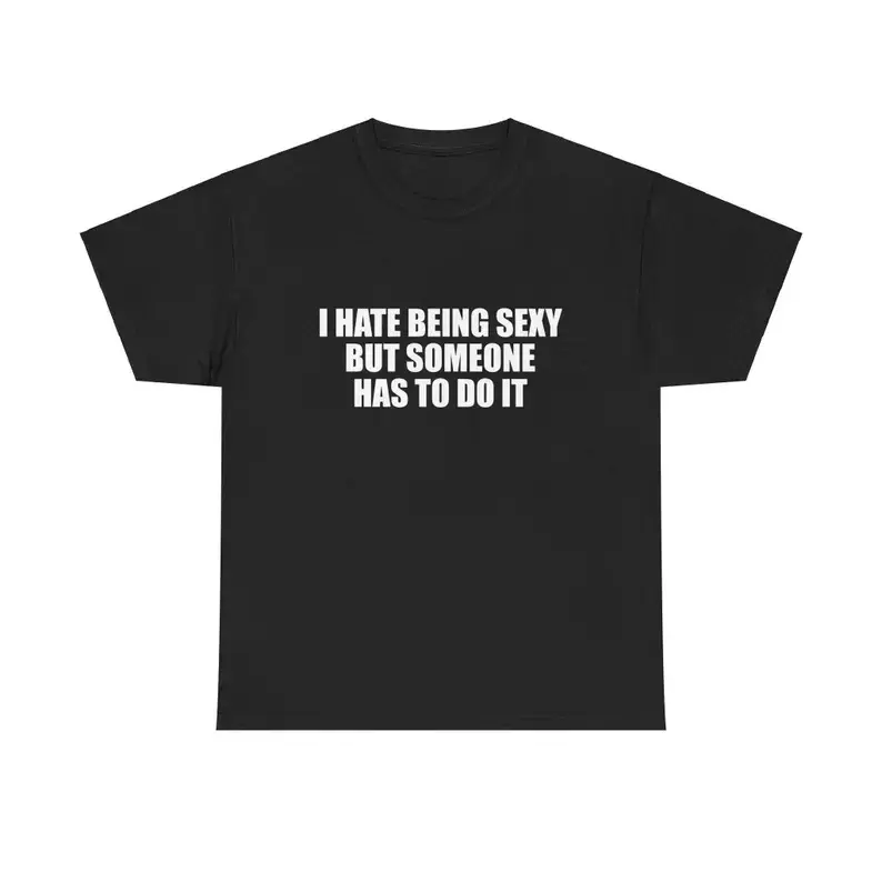 I Hate Being Sexy But Someone Has To Do It Unisex Heavy Cotton Tee Y2K Iconic Funny It Girl Meme Shirt Sassy Chaotic Hilarious Cute Top Gift, Adult funny T-shirt, Gift for Woman and Man
