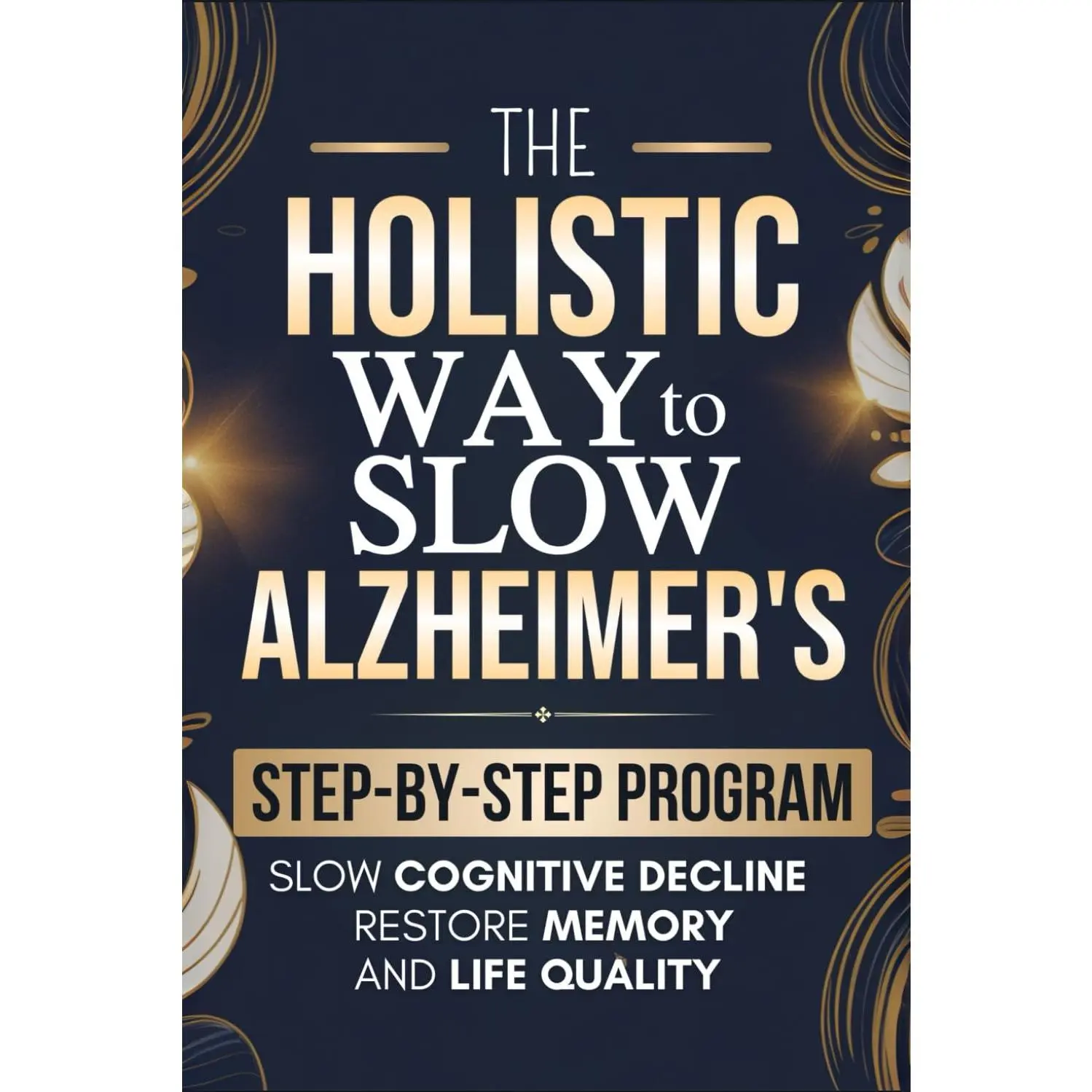 The Holistic Way to Slow Alzheimer’s: A Practical, Step-by-Step Program to Slow Cognitive Decline, Restore Memory & Life Quality through Nutrition