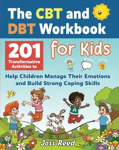 The CBT and DBT Workbook for Kids: 201 Transformative Activities to Help Children Manage Their Emotions and Build Strong Coping Skills