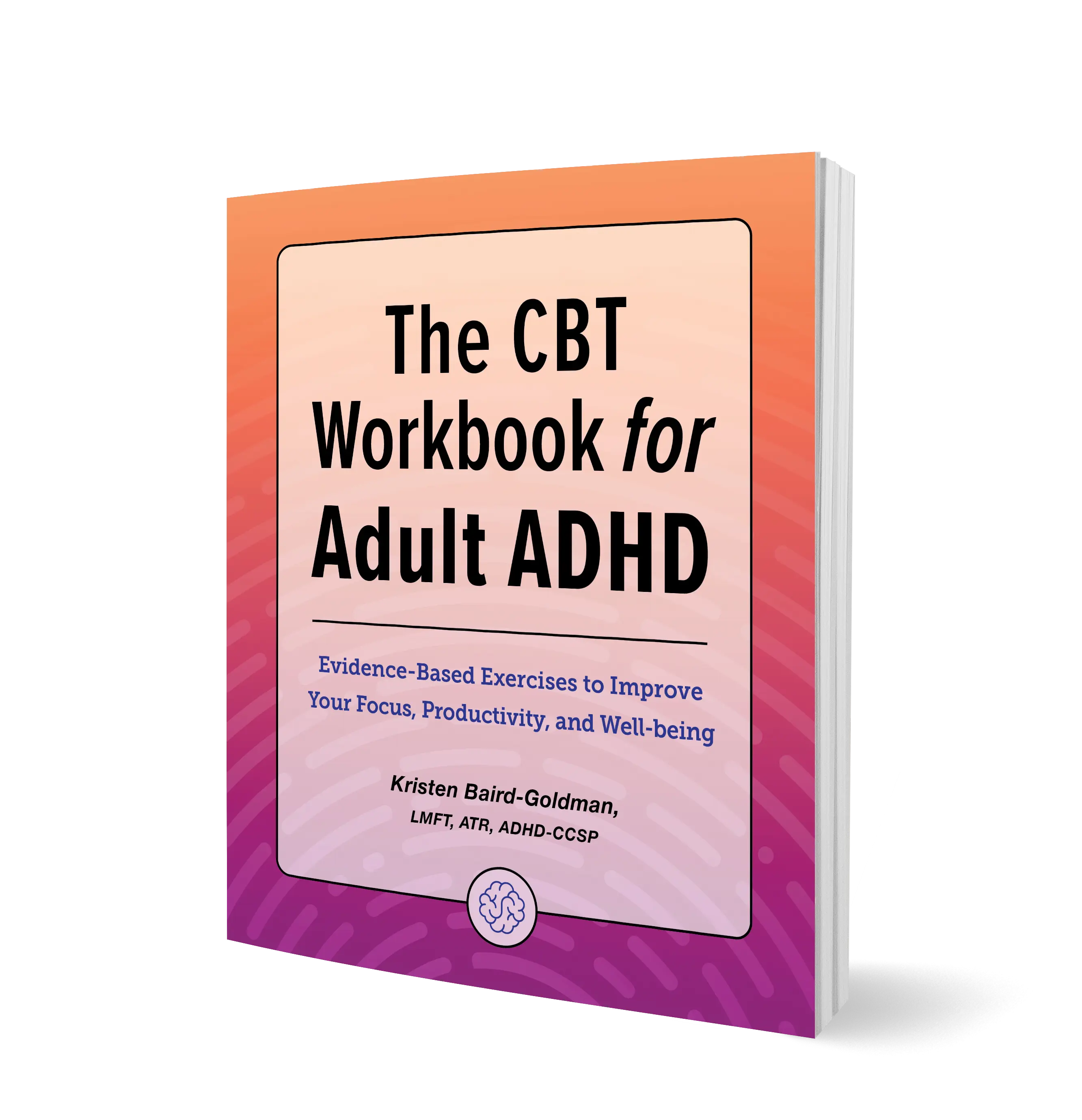 The CBT Workbook for Adult ADHD: Evidence-Based Cognitive Behavioral Therapy Skills to Improve Focus, Organization & Emotional Well-Being