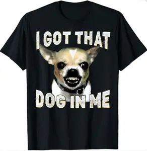 I Got That Dog In Me Funny T-Shirt - Sassy Chihuahua Meme Shirt, 100% Cotton Womenswear Top