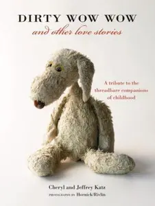 USED-Dirty Wow Wow and Other Love Stories: A Tribute to the Threadbare Companions of Childhood by Cheryl Katz (Hardcover)