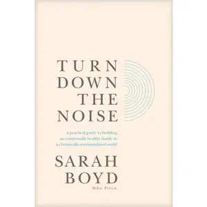 Turn Down the Noise: A Practical Guide to Building an Emotionally Healthy Family in a Chronically Overstimulated World -- Sarah Boyd, Paperback