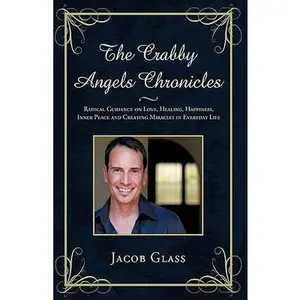 USED-The Crabby Angels Chronicles: Radical Guidance on Love, Healing, Happiness, Inner Peace and Creating Miracles in Everyday Life by Jacob Glass (Paperback)