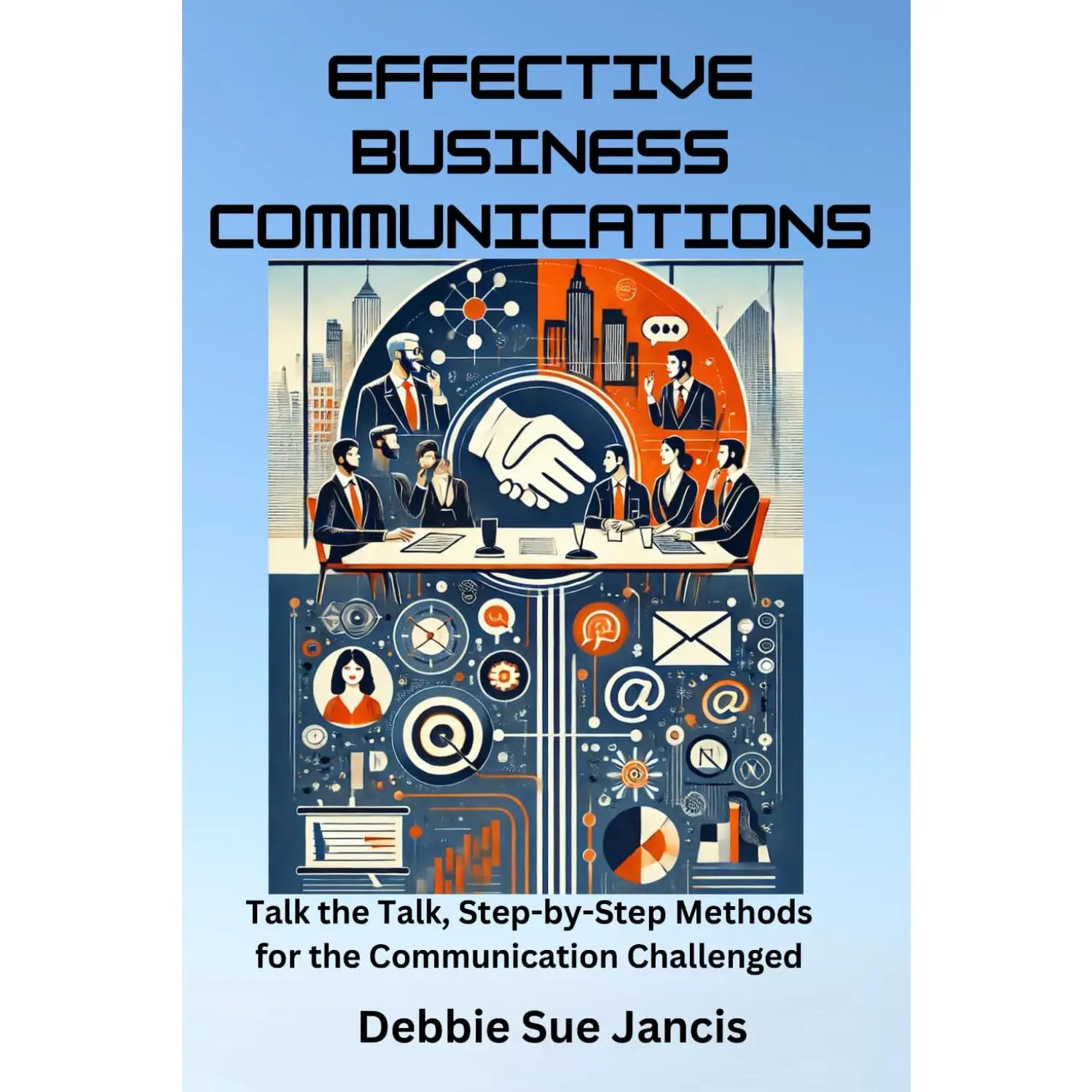 Effective Business Communications: Talk the Talk, Step-by-Step Methods for theCommunication Challenged