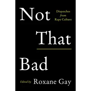 Not That Bad: Dispatches from Rape Culture by Roxane Gay [Paperback Book]