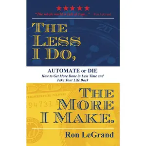 USED-The Less I Do, the More I Make: Automate or Die: How to Get More Done in Less Time and Take Your Life Back by Legrand, Ron (Paperback)