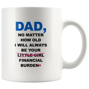 Dad No Matter How Old I Will Always Be Your Financial Burden Coffee Mug, Gifts for Dad From Daughter, Birthday Fathers Day Christmas Gifts, Funny Dad Mug