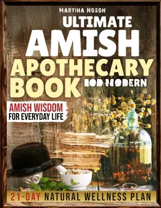 The Ultimate Amish Apothecary Book For Modern Families: Step-by-Step Herbal Remedies, Preventive Health Tips and Amish Wisdom for Everyday Life