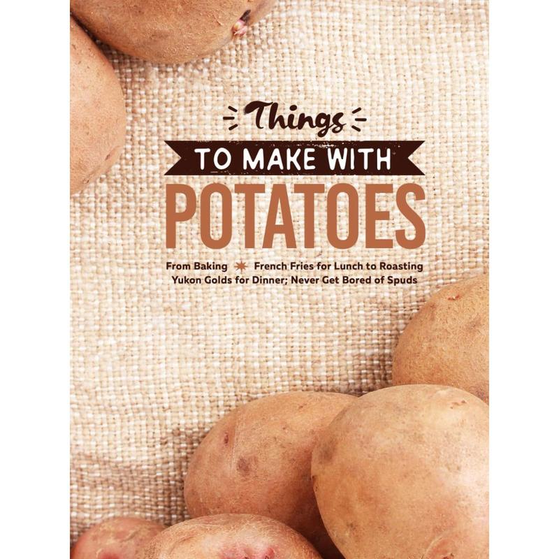 Things to Make With Potatoes: From Baking French Fries for Lunch to Roasting Yukon Golds for Dinner; Never Get Bored of Spuds (2nd Edition) (Potato Recipes Easy) Paperback – June 25, 2025