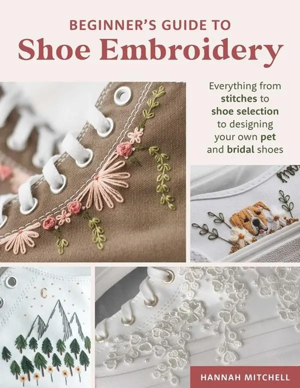 Beginner's Guide to Shoe Embroidery: Everything from Stitches to Shoe Selection to Designing Your Own Pet and Bridal Shoes by Hannah Mitchell (Paperback)
