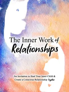 The Inner Work of Relationships: A Guide to Healing Inner Child Wounds and Creating Conscious Connections (Unabridged)