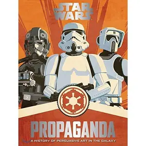 Star Wars Propaganda: A History of Persuasive Art in the Galaxy – The Definitive Companion with 50 Illustrations and Removable Art Prints
