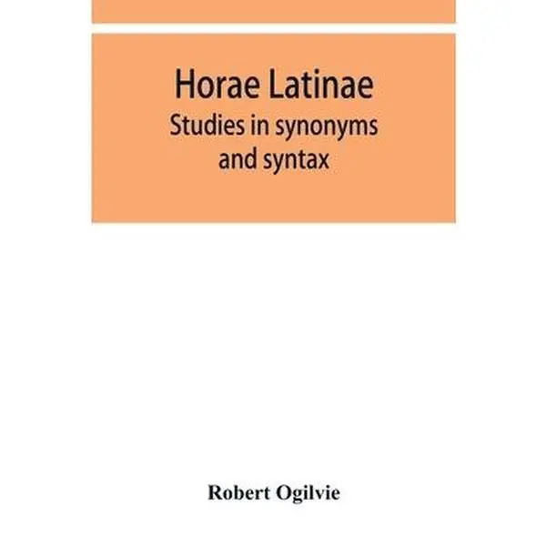 Used Softcover Book - Horae Latinae: Studies in Synonyms and Syntax by Robert Ogilvie (Alpha Edition, 398pp, Good Condition, Considered by Academics, English Language), Knowledge Base For Future Generations, Ogilvie, Robert