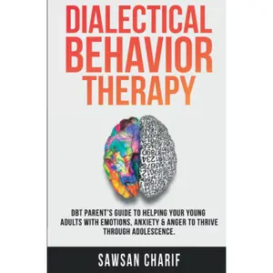 Dialectical Behavior Therapy: DBT Parent's Guide to Helping your Young Adults with Emotions, Anxiety & Anger to Thrive through Adolescence