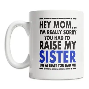 Hey Mom Mug - Sorry About My Sister Mug - Mother's Day Gift Mug - Funny Mom Gift from Son - Fun Mom Gift from Daughter