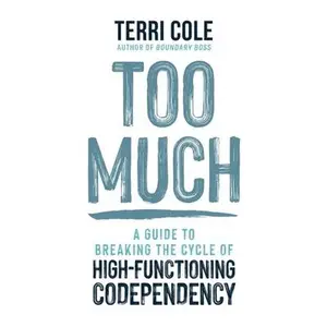 Too Much: A Guide to Breaking the Cycle of High-Functioning Codependency -- Terri Cole, Hardcover