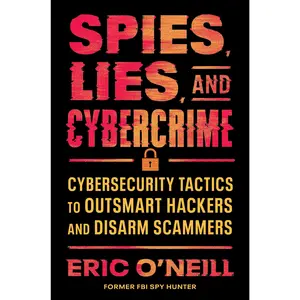 Spies, Lies, and Cybercrime: Cybersecurity Tactics to Outsmart Hackers and Disarm Scammers by Eric O'Neill [Hardback Book]