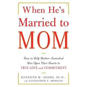 When He's Married to Mom: How to Help Mother-Enmeshed Men Open Their Hearts to True Love and Commitment
