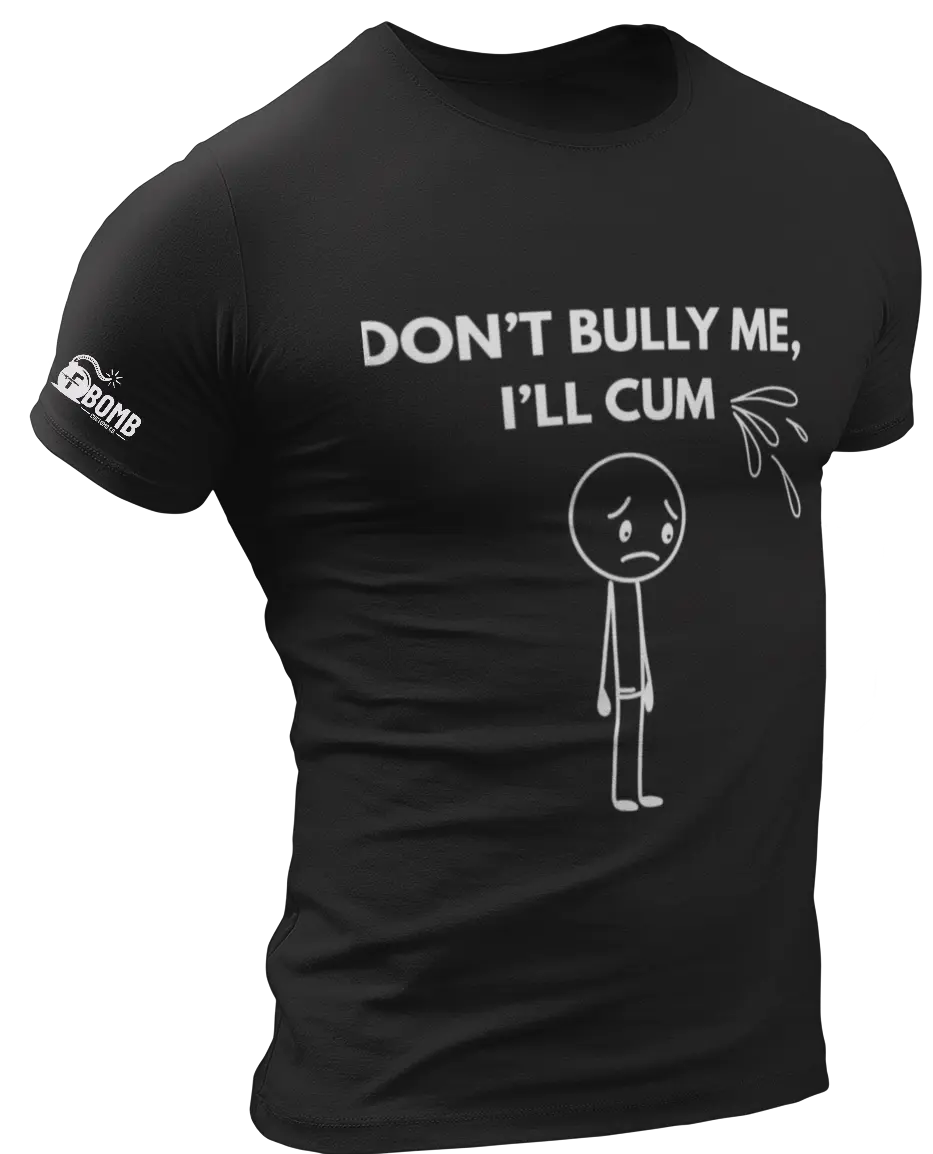 Don't Bully Me, I'll Cum T-Shirt