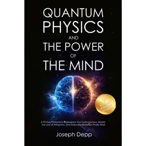 Quantum Physics and the Power of the Mind: A 90-Day Protocol to Reprogram Your Subconscious, Master the Law of Attraction, and Make Manifestation Finally Work